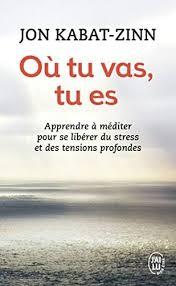 Couverture du livre de KABAT-ZINN Jon. Où tu vas, tu es. Apprendre à méditer pour se libérer du stress et des tensions profondes