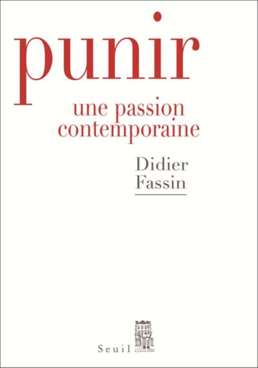 FASSIN D. Punir. Une passion contemporaine, Seuil, 2017.